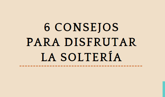 6 consejos para disfrutar la soltería - REVISTA MUJER CONSCIENTE