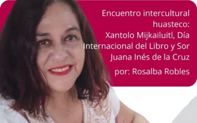 Encuentro intercultural huasteco:Xantolo Mijkailuitl, Día Internacional del Libro y Sor Juana Inés de la Cruz.
