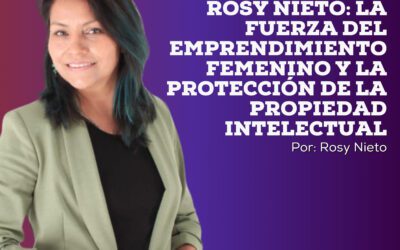 Rosy Nieto: La fuerza del emprendimiento femenino y la protección de la propiedad intelectual.